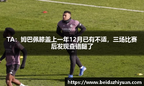 TA：姆巴佩膝盖上一年12月已有不适，三场比赛后发现查错腿了
